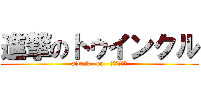 進撃のトゥインクル (attack   on   トゥインクル)