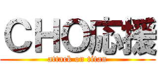 ＣＨＯ応援 (attack on titan)