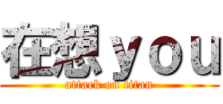 在想ｙｏｕ (attack on titan)