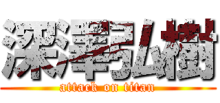 深澤弘樹 (attack on titan)