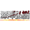 深澤弘樹 (attack on titan)