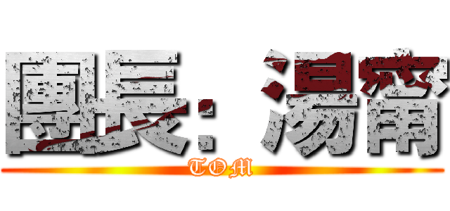 團長：湯甯 (TOM)