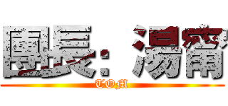 團長：湯甯 (TOM)