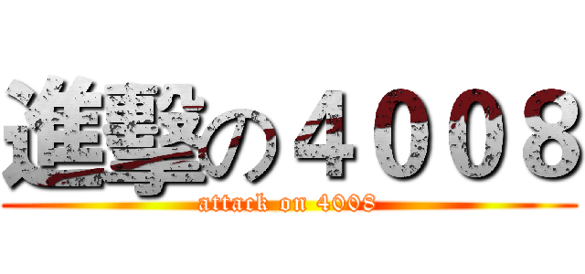 進擊の４００８ (attack on 4008)