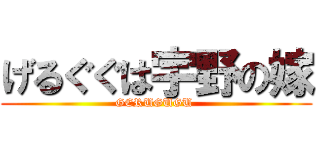 げるぐぐは宇野の嫁 (GERUGUGU )