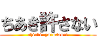 ちあき許さない (chiaki  yurusanai)