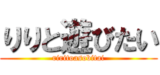 りりと遊びたい (riritoasobitai)