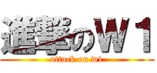 進撃のＷ１ (attack on w1)