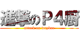 進撃のＰ４厨 (attack on waybar)