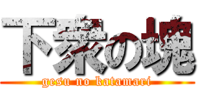 下衆の塊 (gesu no katamari)