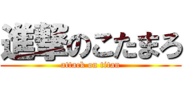 進撃のこたまろ (attack on titan)