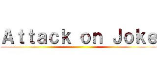 Ａｔｔａｃｋ ｏｎ Ｊｏｋｅ ()