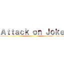 Ａｔｔａｃｋ ｏｎ Ｊｏｋｅ ()