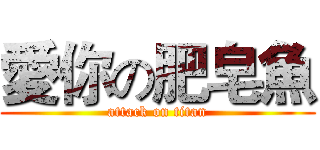 愛你の肥皂魚 (attack on titan)