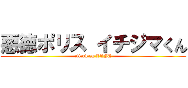 悪徳ポリス イチジマくん (attack on LAPD)