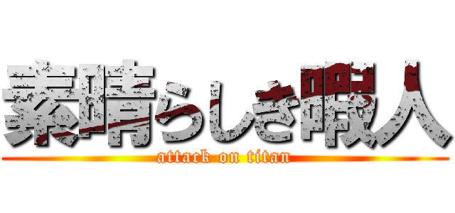 素晴らしき暇人 (attack on titan)