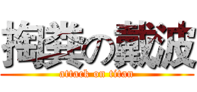 掏粪の戴波 (attack on titan)