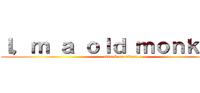 Ｉ，ｍ ａ ｏｌｄ ｍｏｎｋｅｙ！ (attack on titan)