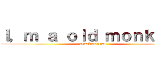 Ｉ，ｍ ａ ｏｌｄ ｍｏｎｋｅｙ！ (attack on titan)