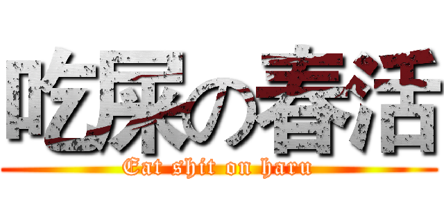 吃屎の春活 (Eat shit on haru)