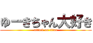 ゆーきちゃん大好き (attack on titan)