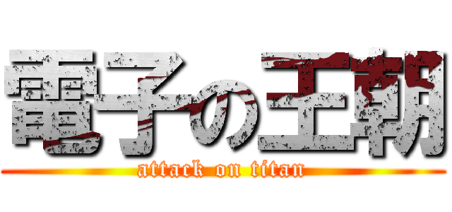 電子の王朝 (attack on titan)