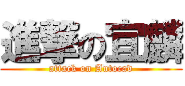 進撃の宜麟 (attack on Autocad)