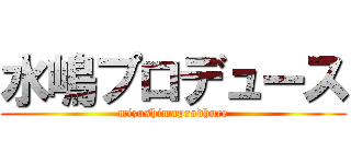 水嶋プロデュース (mizushimaprodhuce)