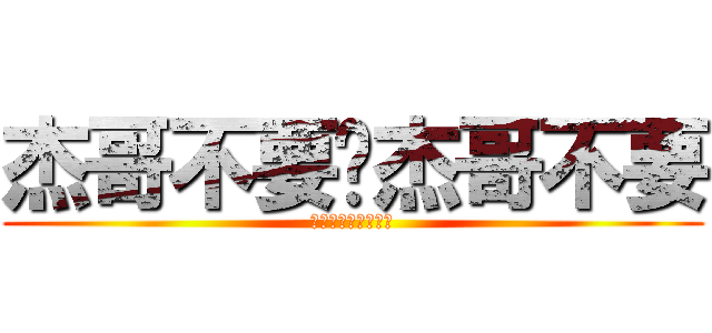 杰哥不要啦杰哥不要 (還可以教你轉大人喔)