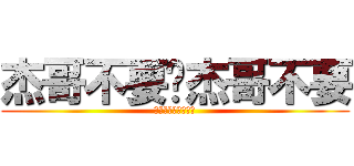 杰哥不要啦杰哥不要 (還可以教你轉大人喔)