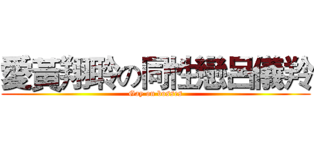 愛黃翔聆の同性戀呂儀羚 (Gay on bosses)