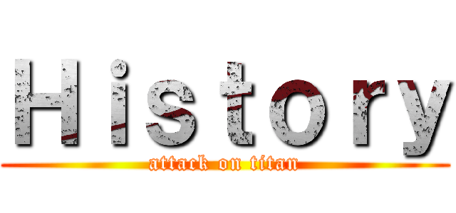 Ｈｉｓｔｏｒｙ (attack on titan)