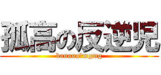 孤高の反逆児 (banana　mgmg)