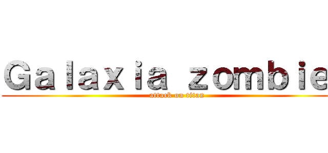 Ｇａｌａｘｉａ ｚｏｍｂｉｅｓ (attack on titan)