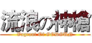 流浪の神槍 (Vagrant Of GODGUN)