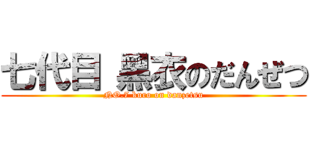 七代目 黑衣のだんぜつ (NO.7 kuro on danzetsu)