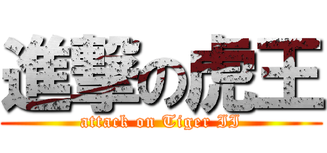進撃の虎王 (attack on Tiger II)