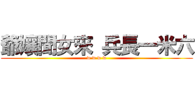 爺孃聞女來 兵長一米六 (w w w w)