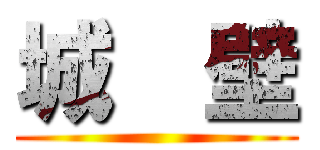 城  壁 ()