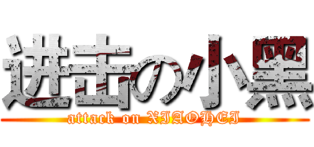 进击の小黑 (attack on XIAOHEI)