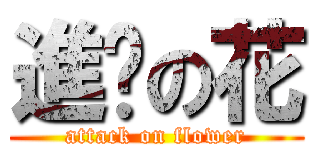 進擊の花 (attack on flower)