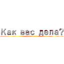 Как вас дела？ (How are you?)