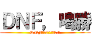 ＤＮＦ，喝勝 (DNF，就是要炸光了才好玩)