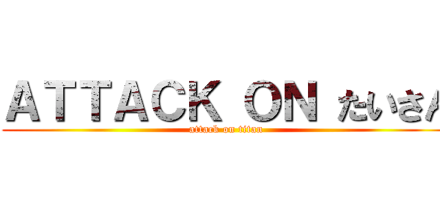 ＡＴＴＡＣＫ ＯＮ たいさん (attack on titan)