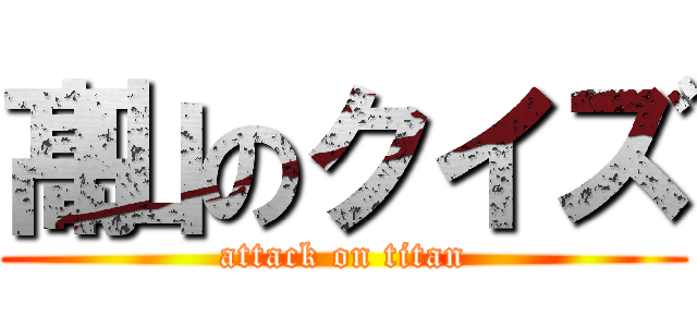 髙山のクイズ (attack on titan)