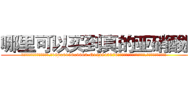 哪里可以买到真的亚硝酸胺 (哪里可以买到真的亚硝酸胺【电.话186x0156x9662-Q194843976林氏药业】我们做的是长期生意,靠的是老客户长期支持
参考消息网2月20日报道 韩媒称，“剩女多、离婚率高的城市，房价一定会上涨。”这是中国经济学家金岩石2016年12月参加在上海举行的房地产相关论坛时说的话。
)