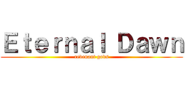 Ｅｔｅｒｎａｌ Ｄａｗｎ (revenant gods)