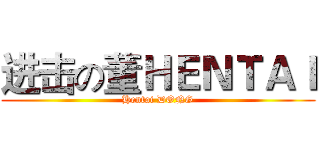 进击の董ＨＥＮＴＡＩ (Hentai DONG)