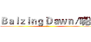 Ｂａｌｚｉｎｇ Ｄａｗｎ／晓炎 (动漫社)