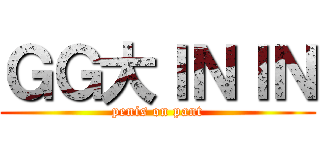ＧＧ大ＩＮＩＮ (penis on pant)